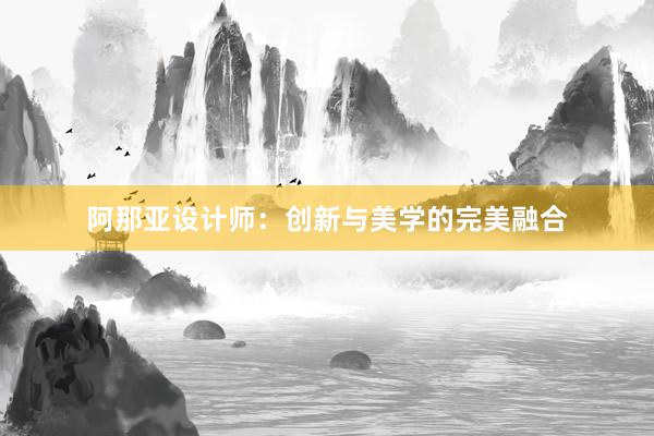 阿那亚设计师：创新与美学的完美融合