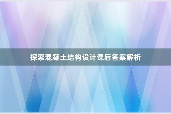 探索混凝土结构设计课后答案解析