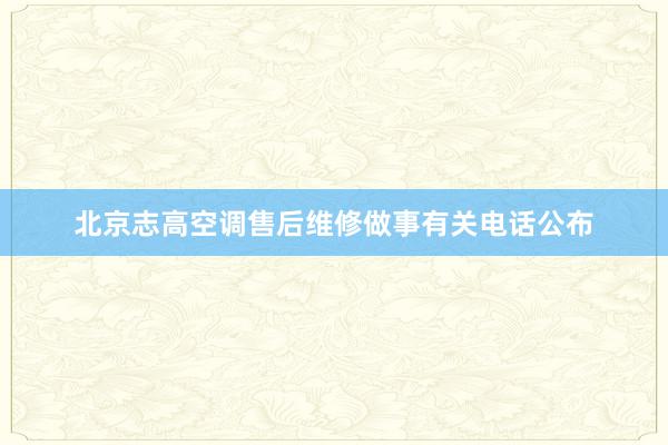 北京志高空调售后维修做事有关电话公布