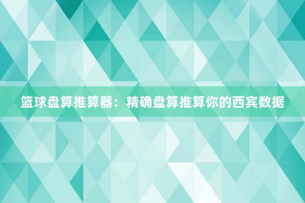 篮球盘算推算器：精确盘算推算你的西宾数据